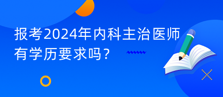 报考2024年内科主治医师有学历要求吗？