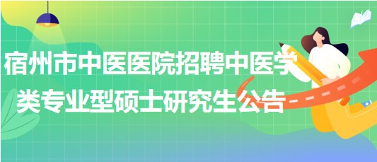 安徽省宿州市中医医院招聘中医学类专业型硕士研究生公告