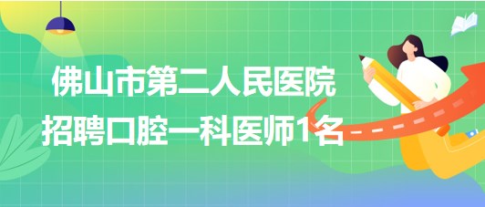 佛山市第二人民医院2023年招聘口腔一科医师1名