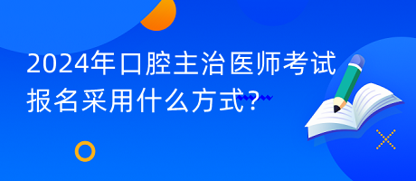 2024年口腔主治医师考试报名采用什么方式？