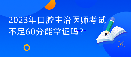 2023年口腔主治医师考试不足60分能拿证吗？