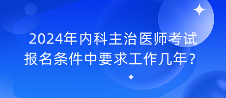 2024年内科主治医师考试报名条件中要求工作几年？