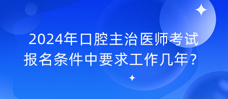 2024年口腔主治医师考试报名条件中要求工作几年？