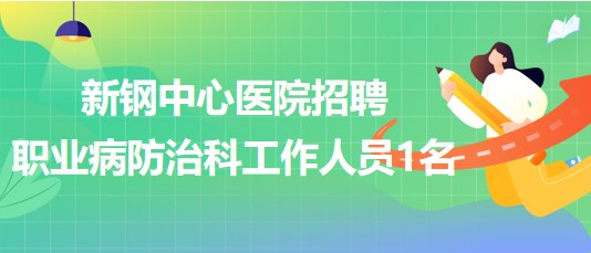 江西省新余市新钢中心医院招聘职业病防治科工作人员1名