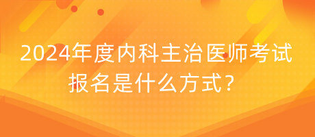 2024年度内科主治医师考试报名是什么方式？