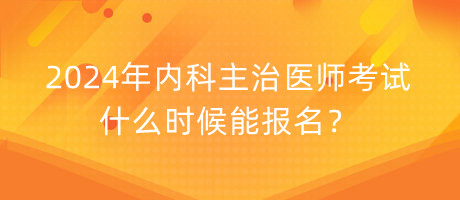 2024年内科主治医师考试什么时候能报名？