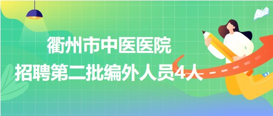 浙江省衢州市中医医院2023年招聘第二批编外人员4人