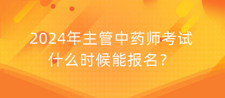 2024年主管中药师考试什么时候能报名？