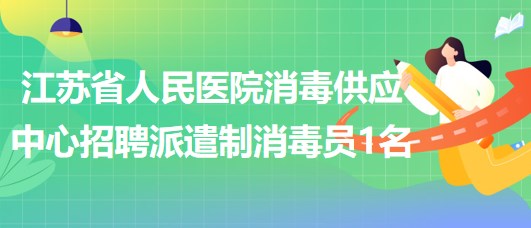 江苏省人民医院消毒供应中心招聘派遣制消毒员1名