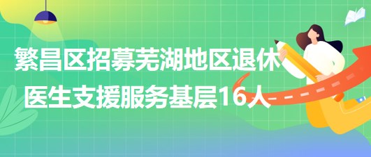 芜湖市繁昌区2023年招募芜湖地区退休医生支援服务基层16人