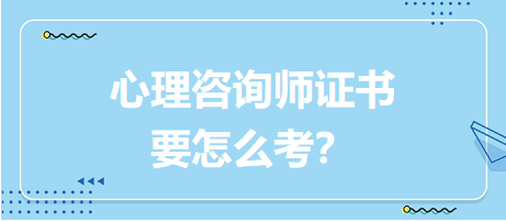 心理咨询师证书要怎么考？