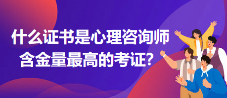 什么证书是心理咨询师含金量最高的考证？