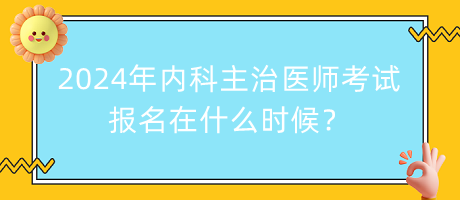 2024年内科主治医师考试报名在什么时候？