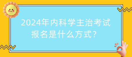 2024年内科学主治考试报名是什么方式？