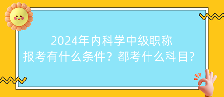 2024年内科学中级职称报考有什么条件？都考什么科目？