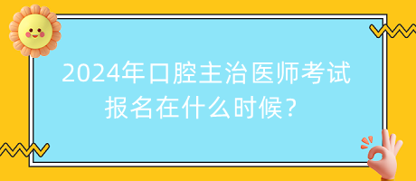 2024年口腔主治医师考试报名在什么时候？