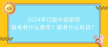 2024年口腔中级职称报考有什么条件？都考什么科目？