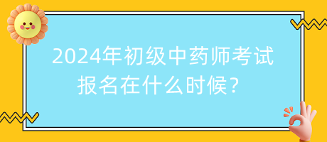 2024年初级中药师考试报名在什么时候？