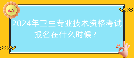 2024年卫生专业技术资格考试报名在什么时候？