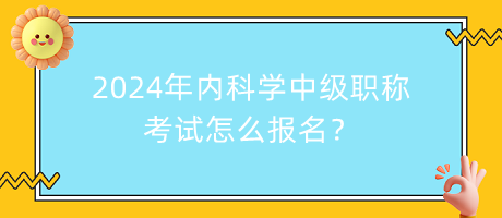 2024年内科学中级职称考试怎么报名？