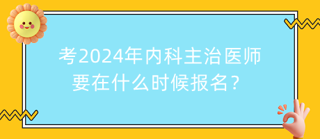 考2024年内科主治医师要在什么时候报名？