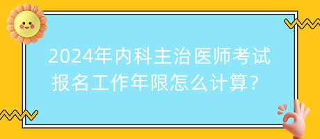 2024年内科主治医师考试报名工作年限怎么计算？