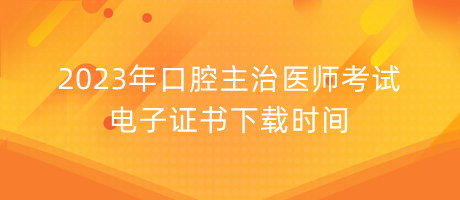 2023年口腔主治医师考试电子证书下载时间