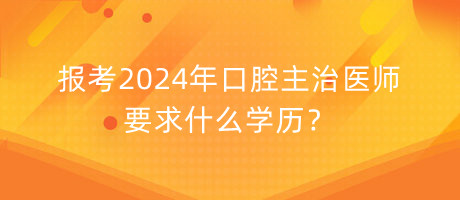 报考2024年口腔主治医师要求什么学历？