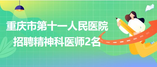 重庆市第十一人民医院招聘精神科医师（编外聘用初级专技）2名