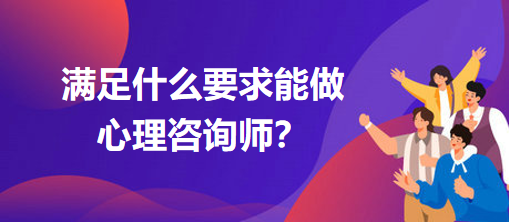 满足什么要求能做心理咨询师？