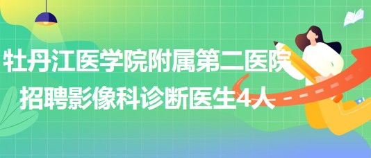 牡丹江医学院附属第二医院2023年招聘影像科诊断医生4人