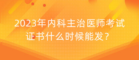 2023年内科主治医师考试证书什么时候能发？