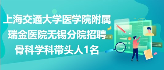 上海交通大学医学院附属瑞金医院无锡分院招聘骨科学科带头人1名