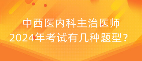 中西医内科主治医师2024年考试有几种题型？