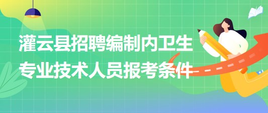 连云港市灌云县事业单位招聘编制内卫生专业技术人员报考条件