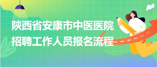 陕西省安康市中医医院2023年招聘工作人员报名流程