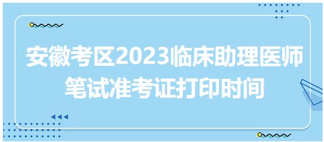 安徽省2023临床助理医师综合笔试准考证将于8月1日开放打印入口