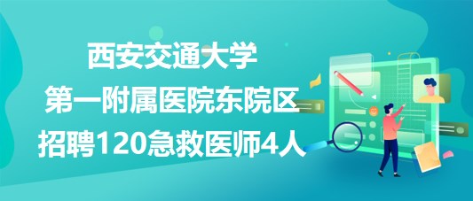 西安交通大学第一附属医院东院区招聘120急救医师4人