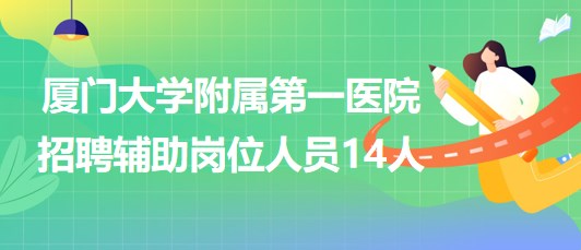 厦门大学附属第一医院2023年第三季度招聘辅助岗位人员14人