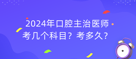 2024年口腔主治医师考几个科目？考多久？