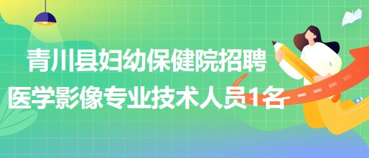 四川省广元市青川县妇幼保健院招聘编外医学影像专业技术人员1名