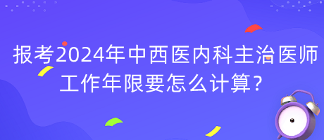 报考2024年中西医内科主治医师工作年限要怎么计算？