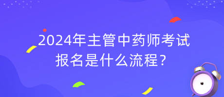 2024年主管中药师考试报名是什么流程？