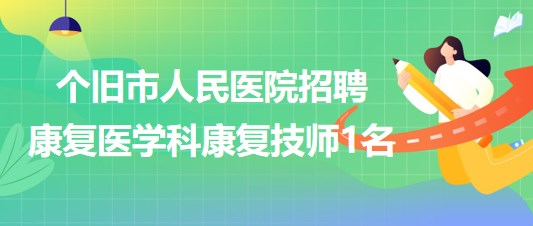 云南省个旧市人民医院2023年招聘康复医学科康复技师1名