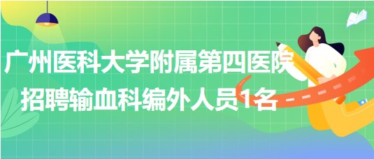 广州医科大学附属第四医院招聘输血科编外人员1名