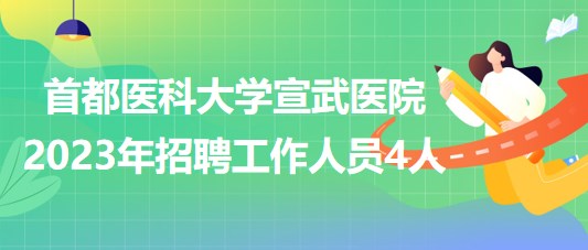 首都医科大学宣武医院2023年招聘工作人员4人