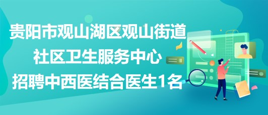 贵阳市观山湖区观山街道社区卫生服务中心招聘中西医结合医生1名