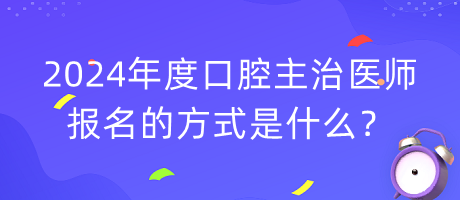 2024年度口腔主治医师报名的方式是什么？