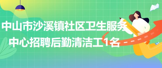 中山市沙溪镇社区卫生服务中心2023年招聘后勤清洁工1名