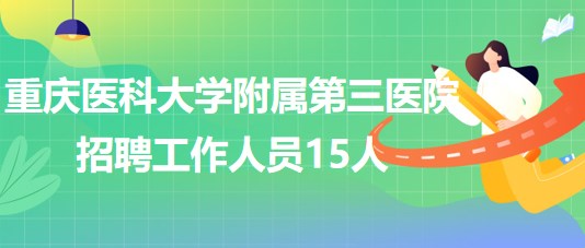 重庆医科大学附属第三医院2023年招聘工作人员15人